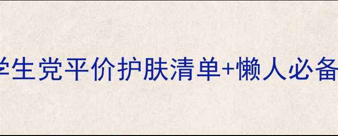 图片 🌟20岁女生护肤必看！学生党平价护肤清单+懒人必备护肤步骤（附成分表）2