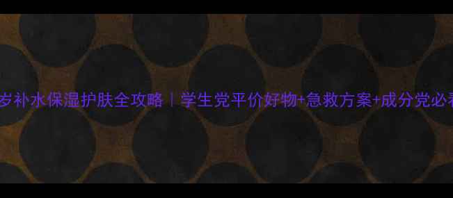 图片 🌟23岁补水保湿护肤全攻略｜学生党平价好物+急救方案+成分党必看✨2