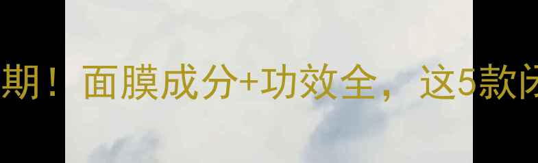 图片 🌟24岁护肤黄金期！面膜成分+功效全，这5款闭眼入不踩雷💡1