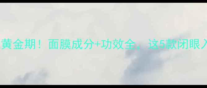 图片 🌟24岁护肤黄金期！面膜成分+功效全，这5款闭眼入不踩雷💡2