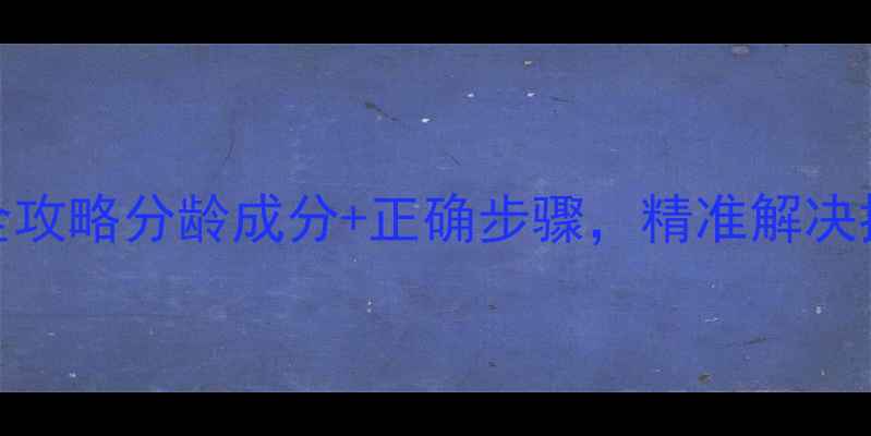 图片 🌟25-45岁肌情护肤全攻略分龄成分+正确步骤，精准解决抗老泛红暗沉问题🌟2