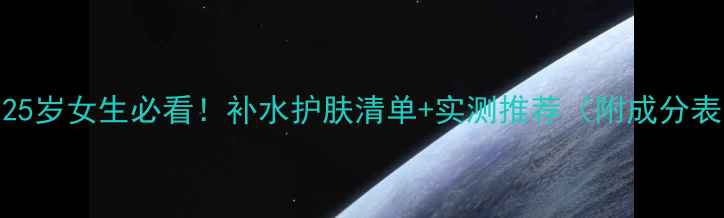 图片 🌟25岁女生必看！补水护肤清单+实测推荐（附成分表）