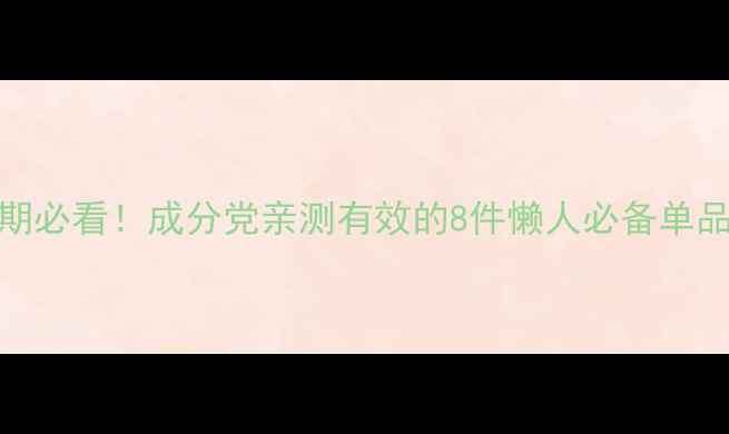 图片 🌟25岁护肤黄金期必看！成分党亲测有效的8件懒人必备单品（附避雷指南）