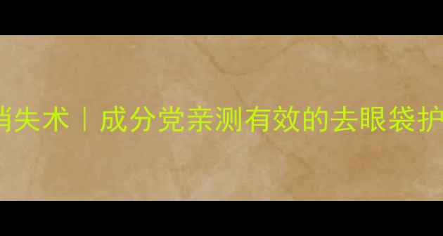 图片 🌟28天眼袋消失术｜成分党亲测有效的去眼袋护肤品清单🌟1