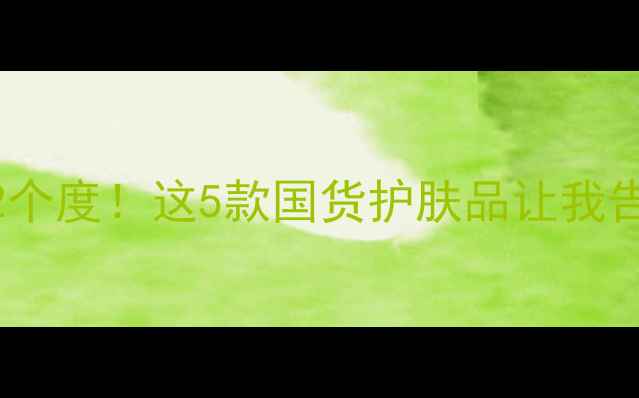 图片 🌟30天素颜白2个度！这5款国货护肤品让我告别暗沉黄气✨