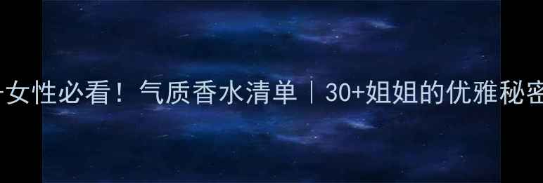 图片 🌟37+女性必看！气质香水清单｜30+姐姐的优雅秘密武器
