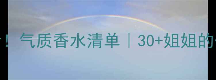 图片 🌟37+女性必看！气质香水清单｜30+姐姐的优雅秘密武器1