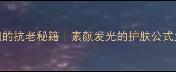 图片 🌟40+姐姐的抗老秘籍｜素颜发光的护肤公式大公开🌟2