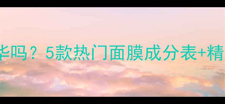 图片 🌟AHC面膜带精华吗？5款热门面膜成分表+精华液搭配指南🌟