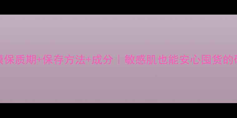 图片 🌟Ahava面膜保质期+保存方法+成分｜敏感肌也能安心囤货的硬核指南✨1