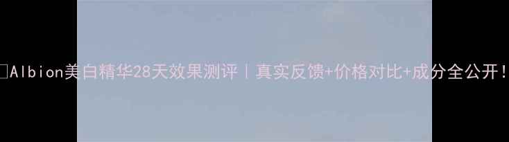 图片 🌟Albion美白精华28天效果测评｜真实反馈+价格对比+成分全公开！