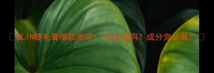 图片 🌟BLIN睫毛膏爆款测评！129元值吗？成分党必看！🌟