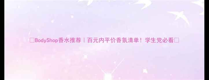 图片 🌟BodyShop香水推荐｜百元内平价香氛清单！学生党必看💰