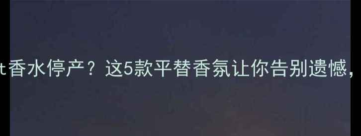 图片 🌟BurberrySport香水停产？这5款平替香氛让你告别遗憾，成分党必看！🌟