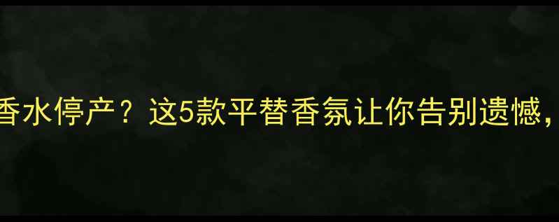 图片 🌟BurberrySport香水停产？这5款平替香氛让你告别遗憾，成分党必看！🌟1