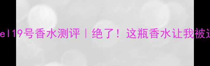 图片 🌟CocodeChanel19号香水测评｜绝了！这瓶香水让我被追着要链接🌟1