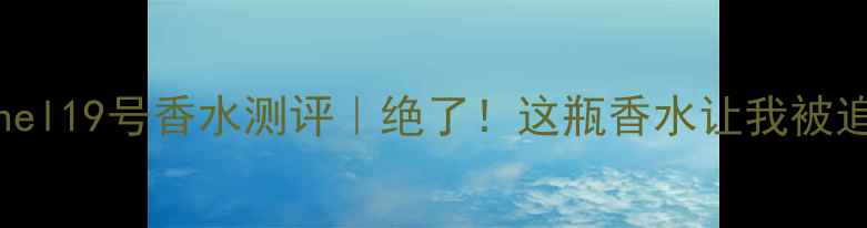 图片 🌟CocodeChanel19号香水测评｜绝了！这瓶香水让我被追着要链接🌟2