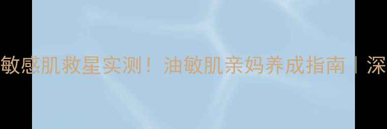 图片 🌟Curel敏感肌救星实测！油敏肌亲妈养成指南｜深度测评2