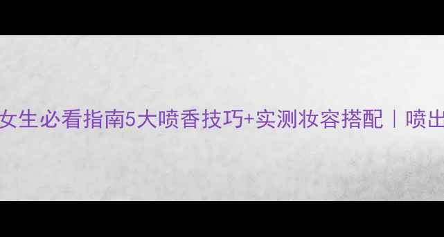 图片 🌟Dior男士香水女生必看指南5大喷香技巧+实测妆容搭配｜喷出高级感伪男香！