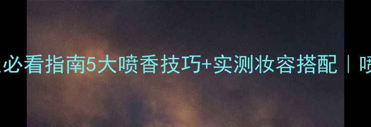 图片 🌟Dior男士香水女生必看指南5大喷香技巧+实测妆容搭配｜喷出高级感伪男香！1