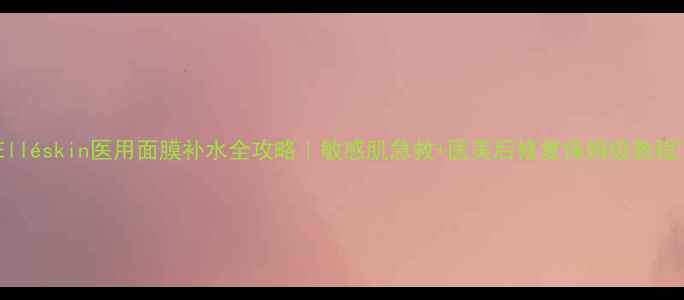图片 🌟Elléskin医用面膜补水全攻略｜敏感肌急救+医美后修复保姆级教程💦2