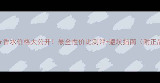 图片 🌟EsteeLauder香水价格大公开！最全性价比测评+避坑指南（附正品鉴别技巧）1