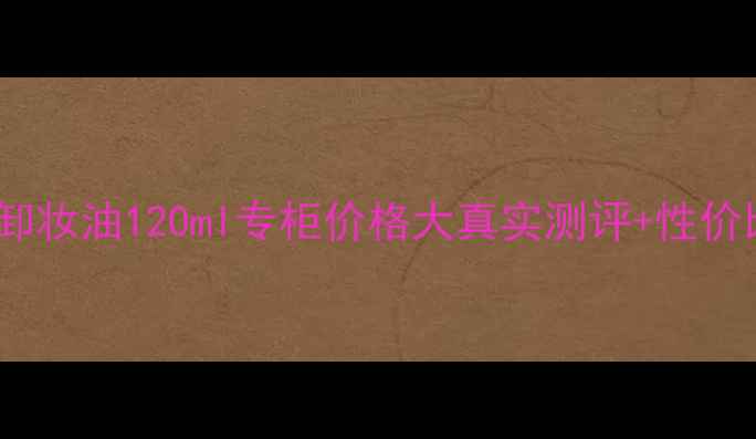 图片 🌟Fancl卸妆油120ml专柜价格大真实测评+性价比攻略✨