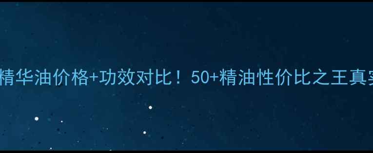 图片 🌟Fancl精华油价格+功效对比！50+精油性价比之王真实测评🌟