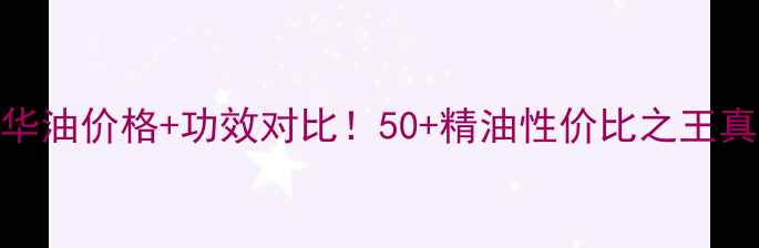 图片 🌟Fancl精华油价格+功效对比！50+精油性价比之王真实测评🌟1