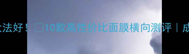 图片 🌟Fresh面膜急救大法好！💡10款高性价比面膜横向测评｜成分党必看护肤攻略