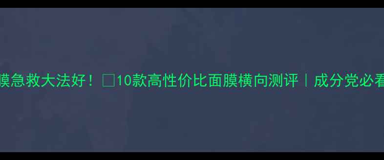 图片 🌟Fresh面膜急救大法好！💡10款高性价比面膜横向测评｜成分党必看护肤攻略2