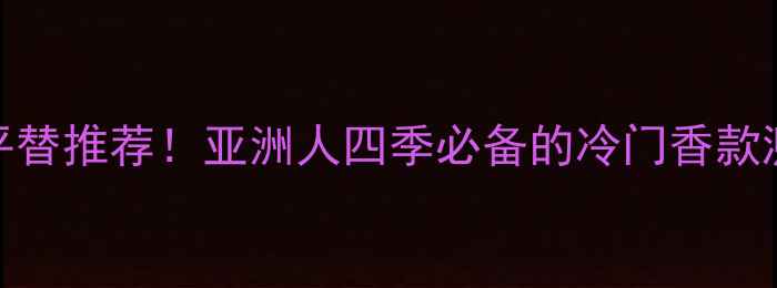 图片 🌟GiorgioArmani香水平替推荐！亚洲人四季必备的冷门香款测评（附避雷指南）🔥2