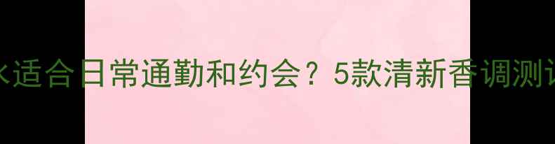 图片 🌟Gucci哪款香水适合日常通勤和约会？5款清新香调测评+使用技巧💼✨