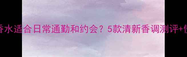 图片 🌟Gucci哪款香水适合日常通勤和约会？5款清新香调测评+使用技巧💼✨1