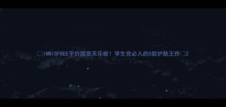 图片 🌟INNISFREE平价国货天花板！学生党必入的5款护肤王炸🌟2