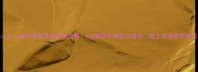 图片 🌟Innisfree夜间面膜急救焕肤攻略！3步解锁熬夜肌回春术（附上亲测使用教程）🌟1