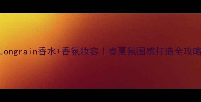 图片 🌟Longrain香水+香氛妆容｜春夏氛围感打造全攻略✨