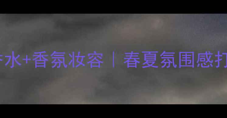 图片 🌟Longrain香水+香氛妆容｜春夏氛围感打造全攻略✨2