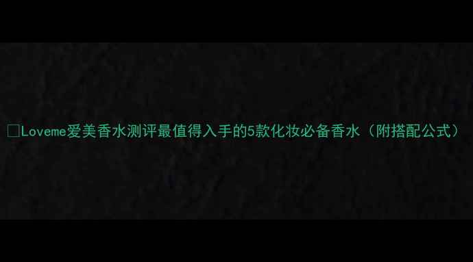 图片 🌟Loveme爱美香水测评最值得入手的5款化妆必备香水（附搭配公式）