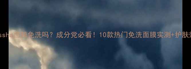 图片 🌟Missha面膜免洗吗？成分党必看！10款热门免洗面膜实测+护肤效果1
