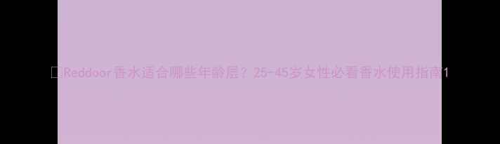 图片 🌟Reddoor香水适合哪些年龄层？25-45岁女性必看香水使用指南1