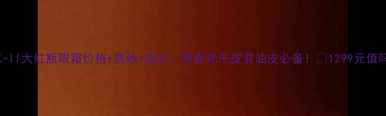 图片 🌟SK-II大红瓶眼霜价格+质地+成分｜熬夜党干皮混油皮必备！💰1299元值吗？1