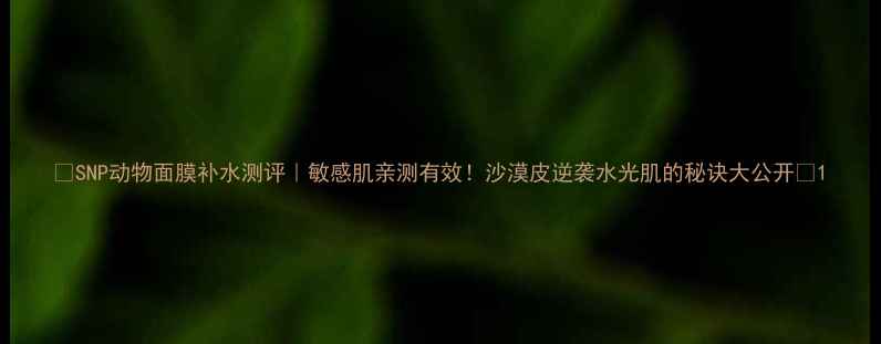 图片 🌟SNP动物面膜补水测评｜敏感肌亲测有效！沙漠皮逆袭水光肌的秘诀大公开💦1
