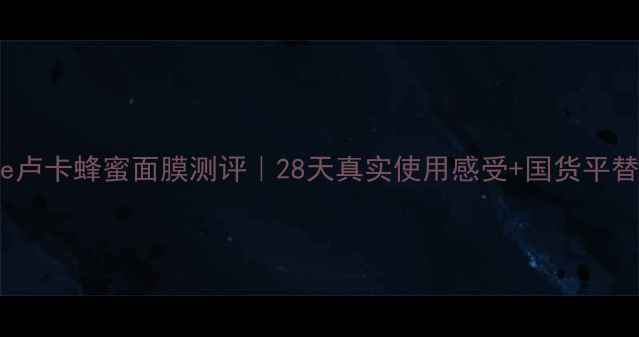 图片 🌟SWisse卢卡蜂蜜面膜测评｜28天真实使用感受+国货平替对比💬1