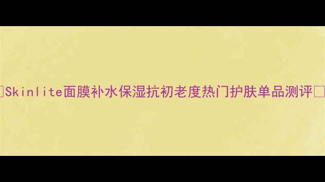 图片 🌟Skinlite面膜补水保湿抗初老度热门护肤单品测评🌟1