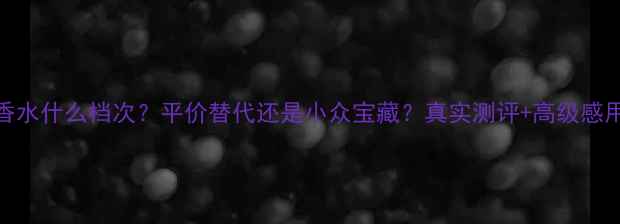 图片 🌟Tocca香水什么档次？平价替代还是小众宝藏？真实测评+高级感用法指南1