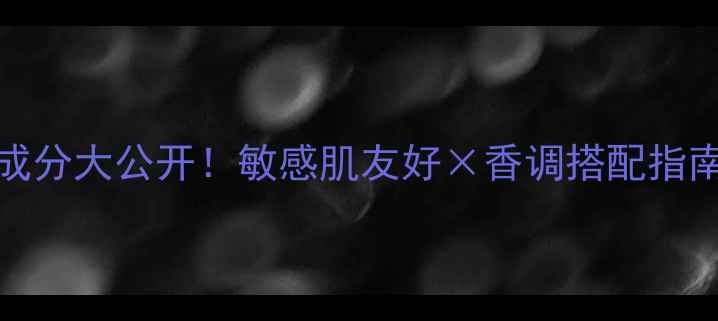 图片 🌟Versace香水成分大公开！敏感肌友好×香调搭配指南×平替推荐🌟1