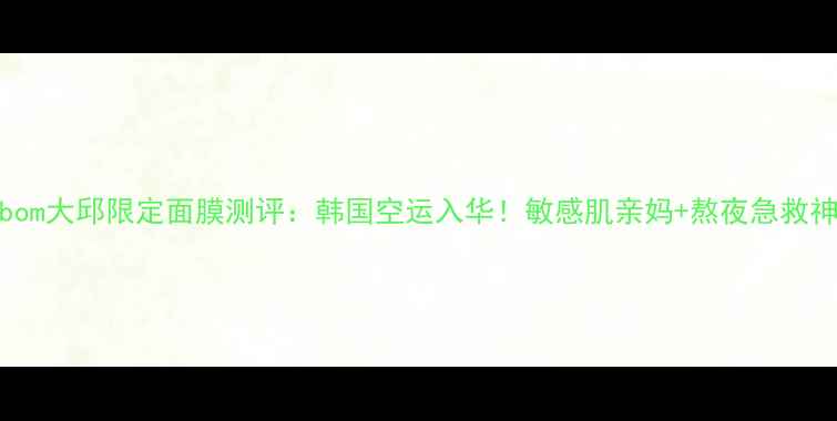 图片 🌟abybom大邱限定面膜测评：韩国空运入华！敏感肌亲妈+熬夜急救神器🌟1