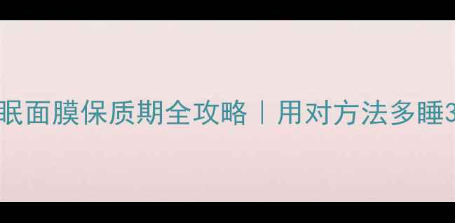 图片 🌟laneige睡眠面膜保质期全攻略｜用对方法多睡3年不踩雷！1