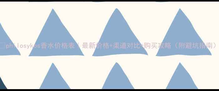 图片 🌟philosykos香水价格表｜最新价格+渠道对比+购买攻略（附避坑指南）